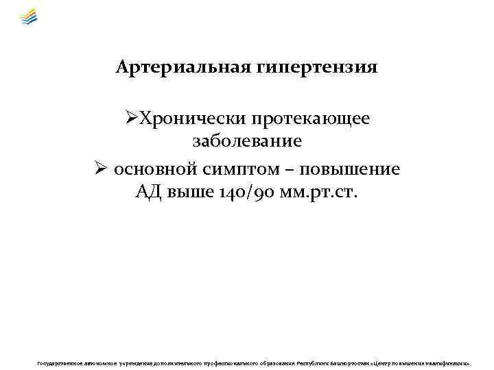 Артериальная гипертензия ØХронически протекающее заболевание Ø основной симптом – повышение АД выше 140/90 мм.