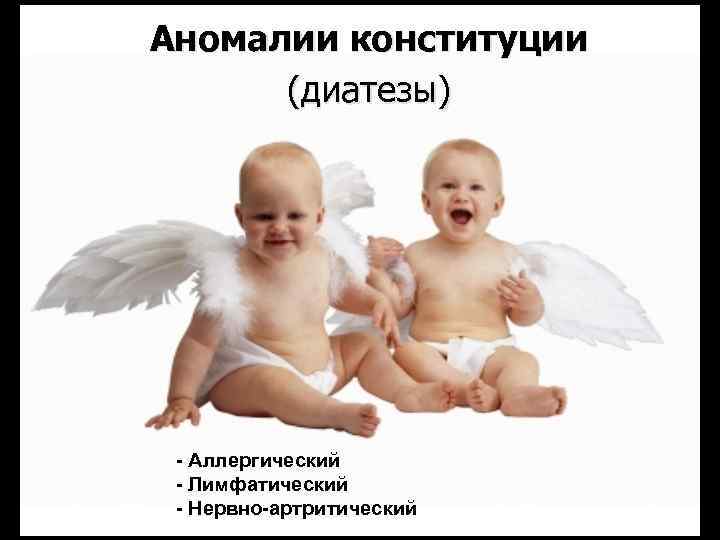 Аномалии конституции (диатезы) - Аллергический - Лимфатический - Нервно-артритический 