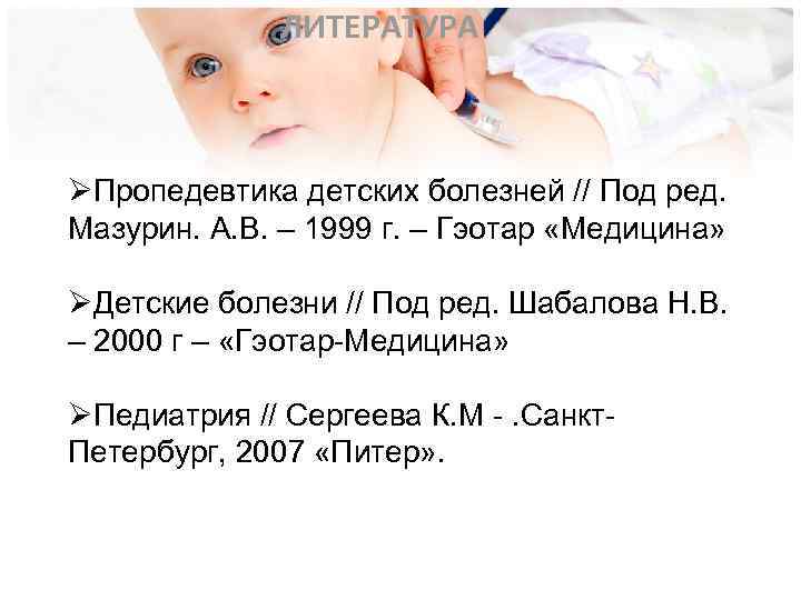 ЛИТЕРАТУРА ØПропедевтика детских болезней // Под ред. Мазурин. А. В. – 1999 г. –