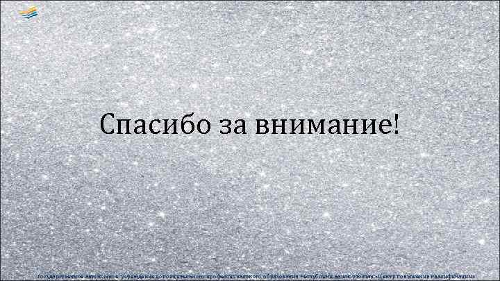 Спасибо за внимание! Государственное автономное учреждение дополнительного профессионального образования Республики Башкортостан «Центр повышения квалификации»