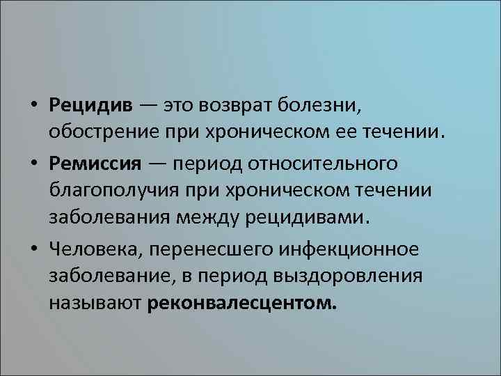  • Рецидив — это возврат болезни, обострение при хроническом ее течении. • Ремиссия