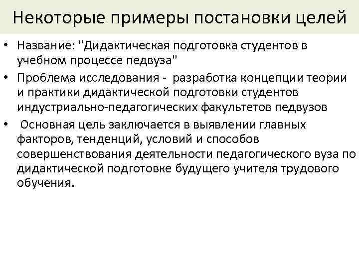 Некоторые примеры постановки целей • Название: "Дидактическая подготовка студентов в учебном процессе педвуза" •
