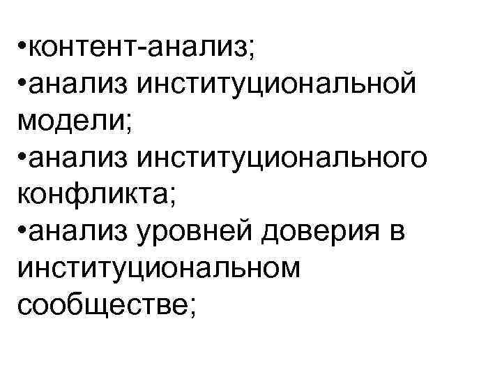  • контент-анализ; • анализ институциональной модели; • анализ институционального конфликта; • анализ уровней