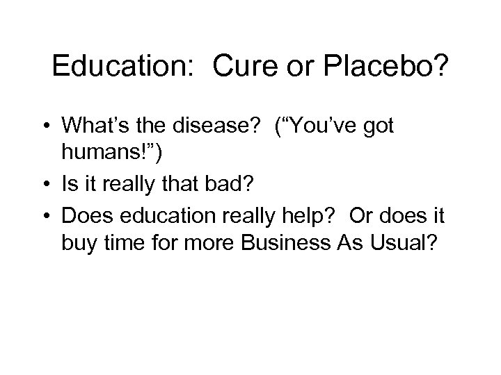 Education: Cure or Placebo? • What’s the disease? (“You’ve got humans!”) • Is it