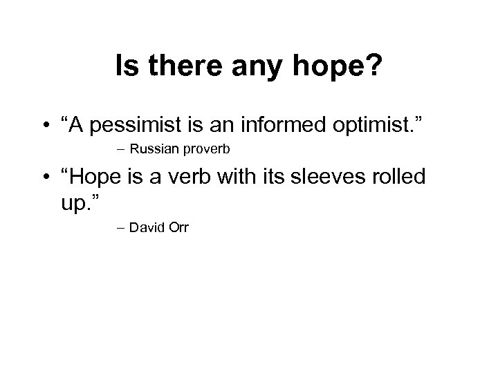 Is there any hope? • “A pessimist is an informed optimist. ” – Russian