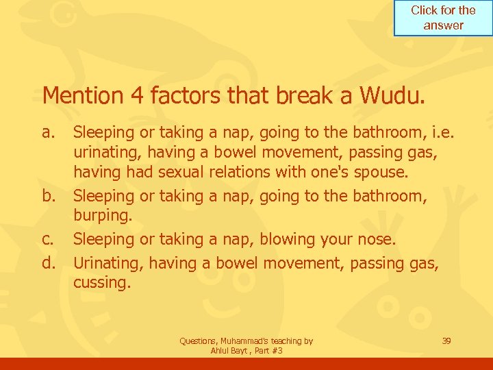 Click for the answer Mention 4 factors that break a Wudu. a. b. c.