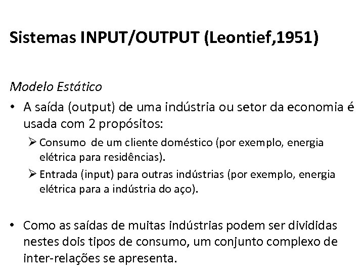 Sistemas INPUT/OUTPUT (Leontief, 1951) Modelo Estático • A saída (output) de uma indústria ou