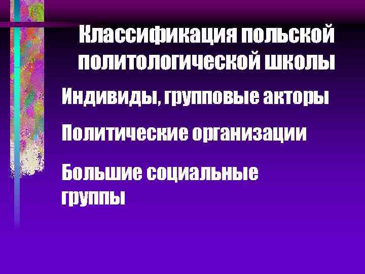 Классификация польской политологической школы Индивиды, групповые акторы Политические организации Большие социальные группы 