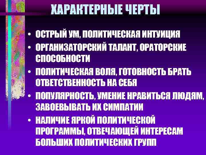 ХАРАКТЕРНЫЕ ЧЕРТЫ • ОСТРЫЙ УМ, ПОЛИТИЧЕСКАЯ ИНТУИЦИЯ • ОРГАНИЗАТОРСКИЙ ТАЛАНТ, ОРАТОРСКИЕ СПОСОБНОСТИ • ПОЛИТИЧЕСКАЯ