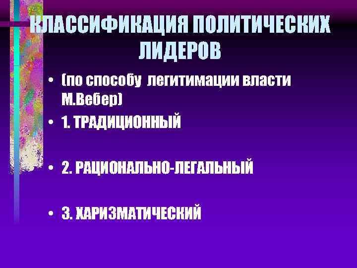 КЛАССИФИКАЦИЯ ПОЛИТИЧЕСКИХ ЛИДЕРОВ • (по способу легитимации власти М. Вебер) • 1. ТРАДИЦИОННЫЙ •