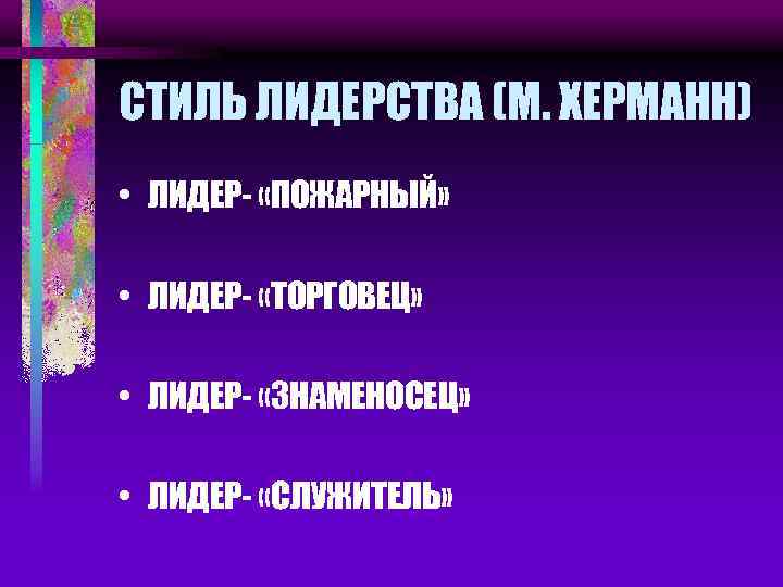 СТИЛЬ ЛИДЕРСТВА (М. ХЕРМАНН) • ЛИДЕР- «ПОЖАРНЫЙ» • ЛИДЕР- «ТОРГОВЕЦ» • ЛИДЕР- «ЗНАМЕНОСЕЦ» •