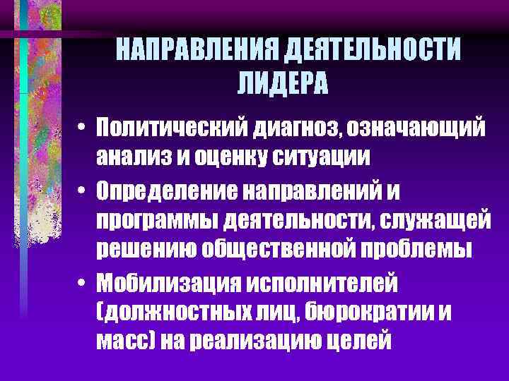 НАПРАВЛЕНИЯ ДЕЯТЕЛЬНОСТИ ЛИДЕРА • Политический диагноз, означающий анализ и оценку ситуации • Определение направлений