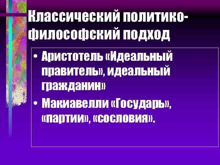 Классический политикофилософский подход • Аристотель «Идеальный правитель» , идеальный гражданин» • Макиавелли «Государь» ,