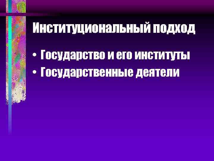 Институциональный подход • Государство и его институты • Государственные деятели 