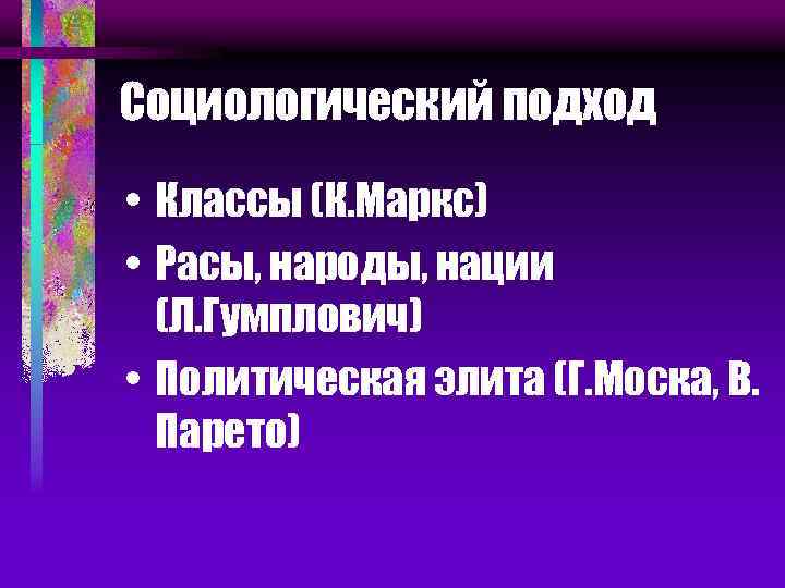 Социологический подход • Классы (К. Маркс) • Расы, народы, нации (Л. Гумплович) • Политическая