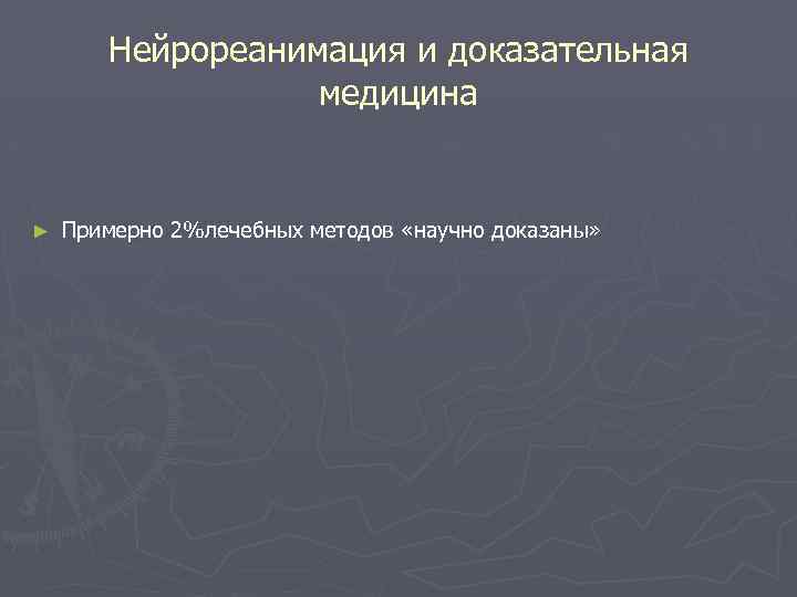 Нейрореанимация и доказательная медицина ► Примерно 2%лечебных методов «научно доказаны» 