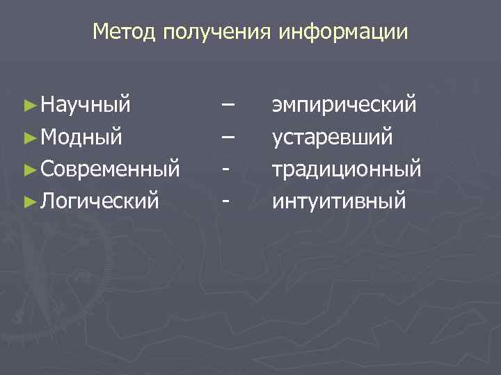 Метод получения информации ► Научный ► Модный ► Современный ► Логический – – -