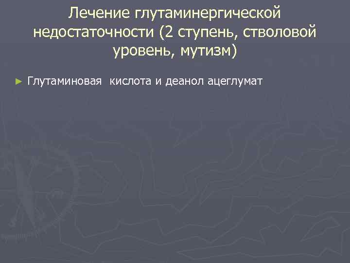 Лечение глутаминергической недостаточности (2 ступень, стволовой уровень, мутизм) ► Глутаминовая кислота и деанол ацеглумат