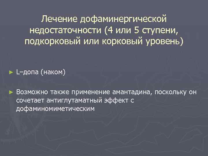 Лечение дофаминергической недостаточности (4 или 5 ступени, подкорковый или корковый уровень) ► L–допа (наком)