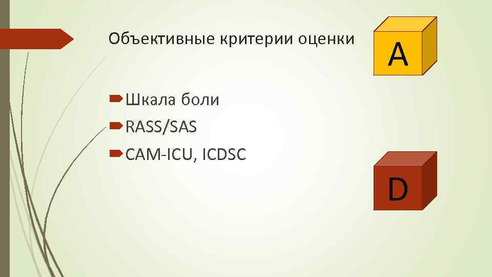 Объективные критерии оценки A Шкала боли RASS/SAS CAM-ICU, ICDSC D 