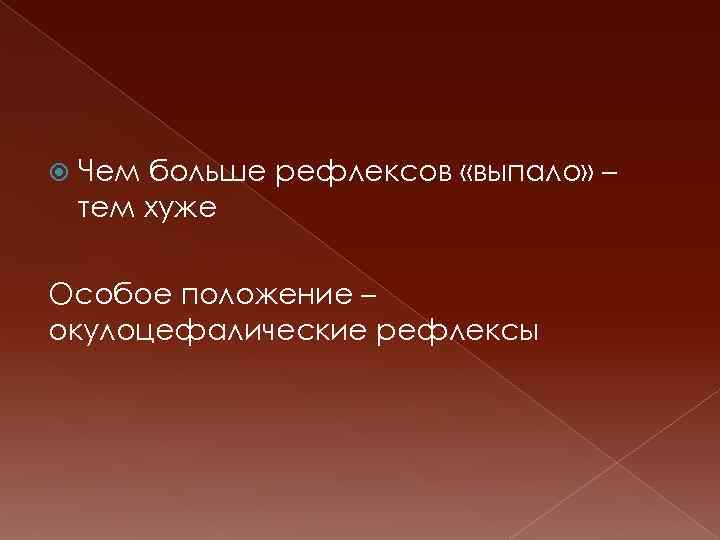  Чем больше рефлексов «выпало» – тем хуже Особое положение – окулоцефалические рефлексы 
