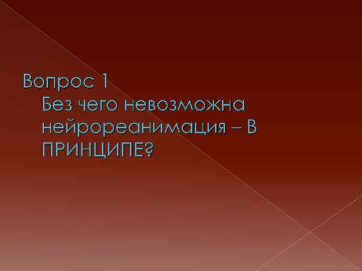 Вопрос 1 Без чего невозможна нейрореанимация – В ПРИНЦИПЕ? 