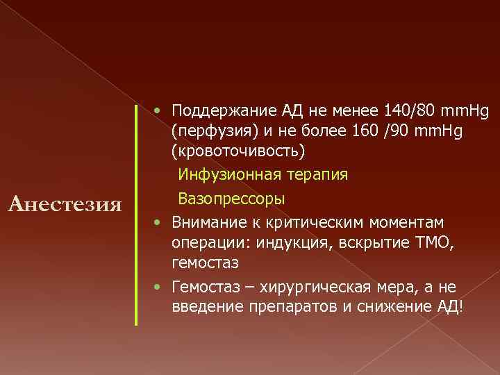 Анестезия • Поддержание АД не менее 140/80 mm. Hg (перфузия) и не более 160