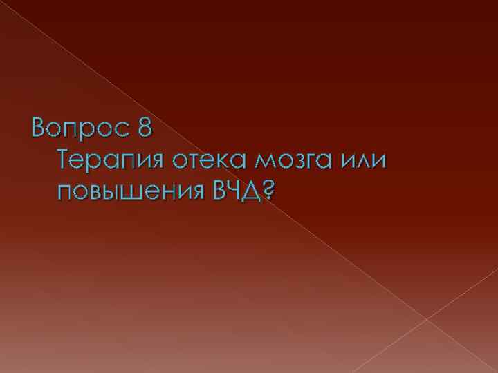Вопрос 8 Терапия отека мозга или повышения ВЧД? 