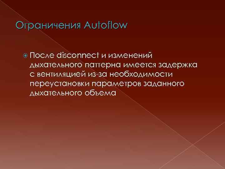 Ограничения Autoflow После disconnect и изменений дыхательного паттерна имеется задержка с вентиляцией из-за необходимости