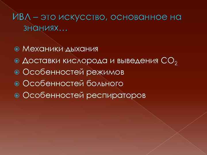 ИВЛ – это искусство, основанное на знаниях… Механики дыхания Доставки кислорода и выведения СО