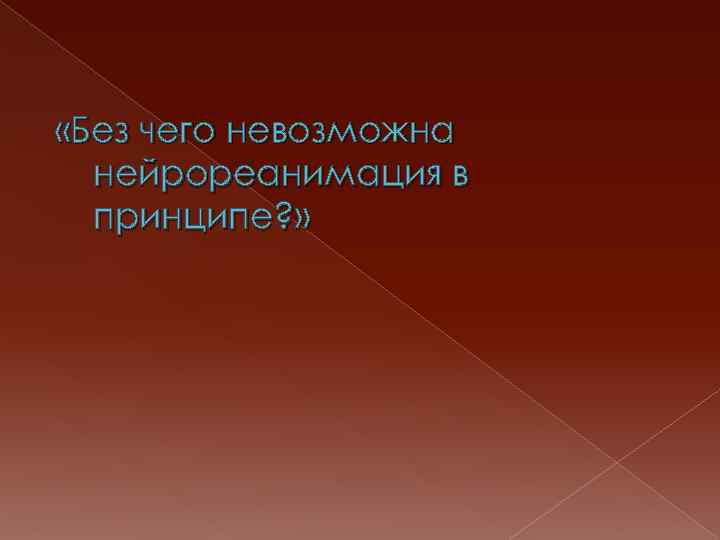  «Без чего невозможна нейрореанимация в принципе? » 