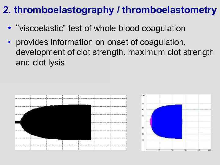 2. thromboelastography / thromboelastometry • “viscoelastic” test of whole blood coagulation • provides information