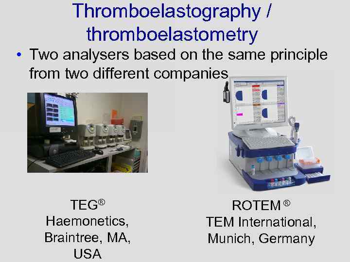 Thromboelastography / thromboelastometry • Two analysers based on the same principle from two different