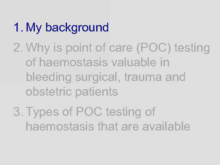 1. My background 2. Why is point of care (POC) testing of haemostasis valuable