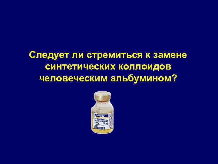 Следует ли стремиться к замене синтетических коллоидов человеческим альбумином? 