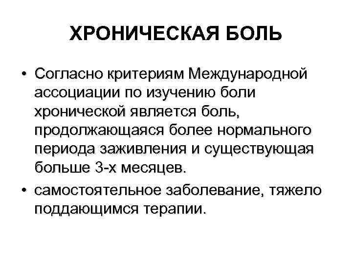 ХРОНИЧЕСКАЯ БОЛЬ • Согласно критериям Международной ассоциации по изучению боли хронической является боль, продолжающаяся