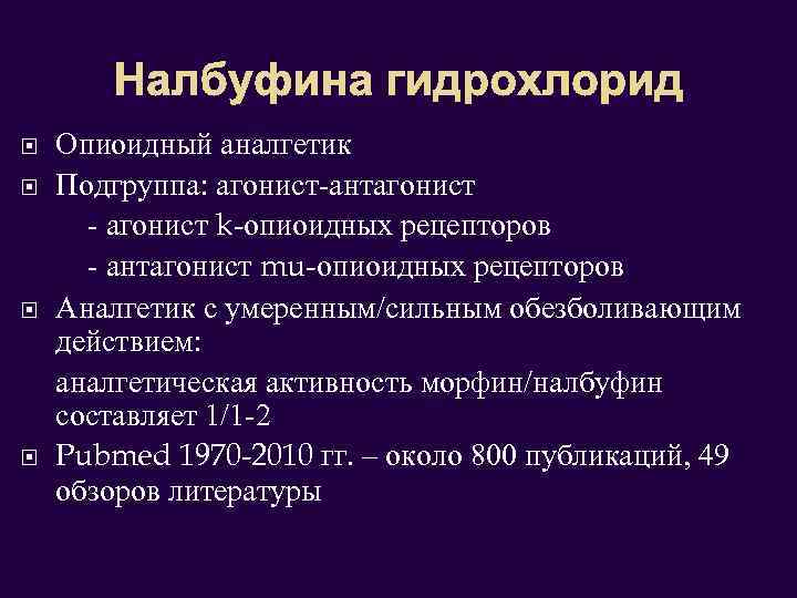 Налбуфина гидрохлорид Опиоидный аналгетик Подгруппа: агонист-антагонист - агонист k-опиоидных рецепторов - антагонист mu-опиоидных рецепторов
