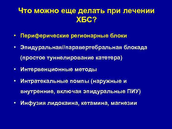 Что можно еще делать при лечении ХБС? • Периферические регионарные блоки • Эпидуральная//паравертебральная блокада