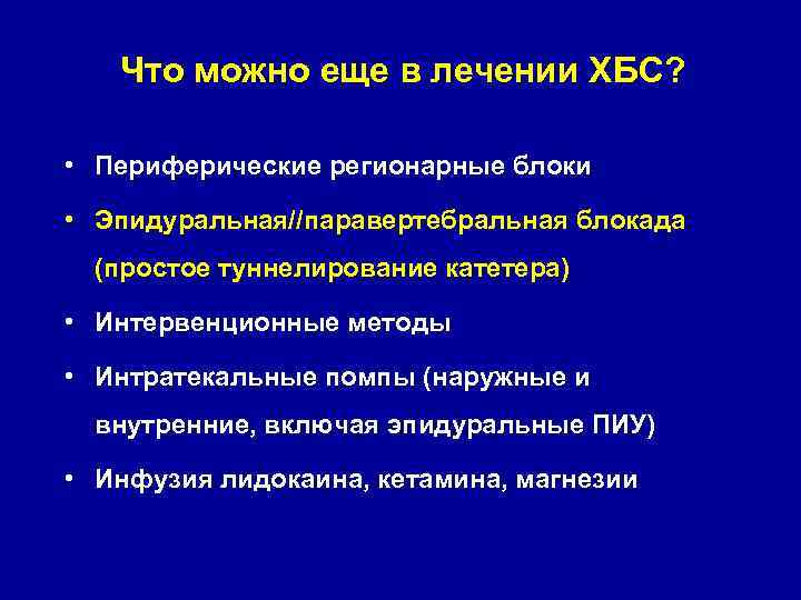 Что можно еще в лечении ХБС? • Периферические регионарные блоки • Эпидуральная//паравертебральная блокада (простое