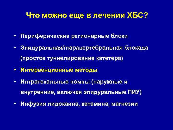 Что можно еще в лечении ХБС? • Периферические регионарные блоки • Эпидуральная//паравертебральная блокада (простое