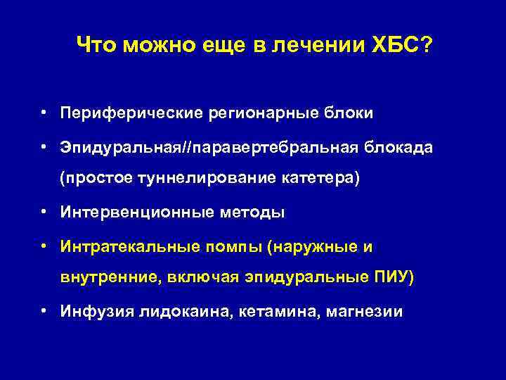 Что можно еще в лечении ХБС? • Периферические регионарные блоки • Эпидуральная//паравертебральная блокада (простое