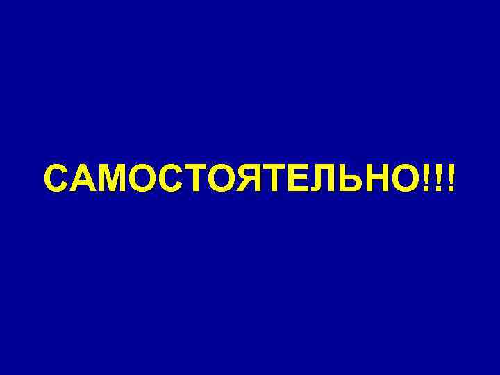 САМОСТОЯТЕЛЬНО!!! 