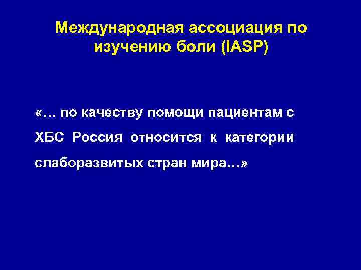 Международная ассоциация по изучению боли (IASP) «… по качеству помощи пациентам с ХБС Россия