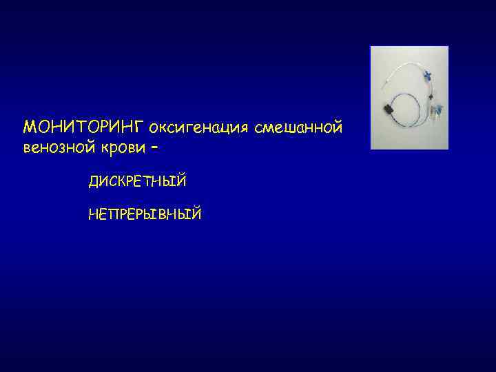 МОНИТОРИНГ оксигенация смешанной венозной крови – ДИСКРЕТНЫЙ НЕПРЕРЫВНЫЙ 