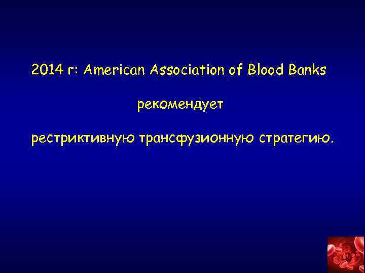 2014 г: American Association of Blood Banks рекомендует рестриктивную трансфузионную стратегию. 