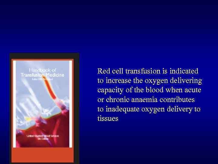 Red cell transfusion is indicated to increase the oxygen delivering capacity of the blood