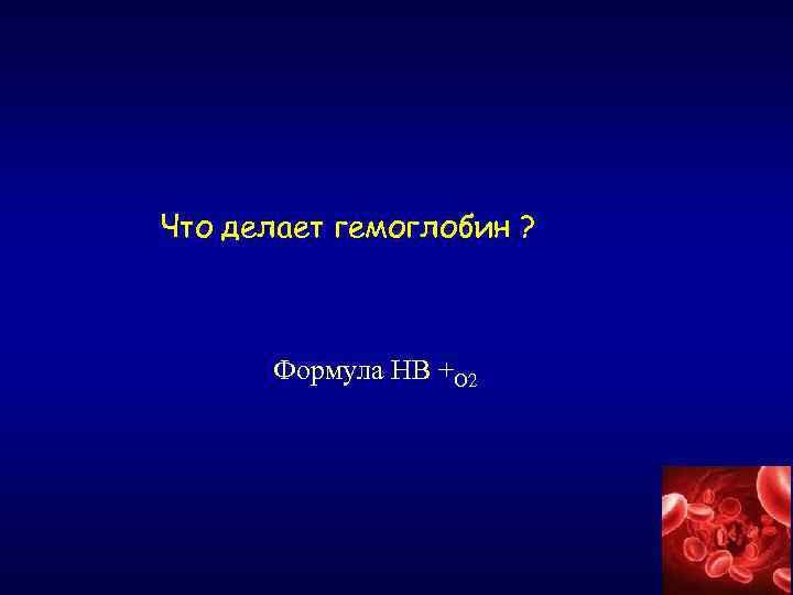 Что делает гемоглобин ? Формула НВ +О 2 
