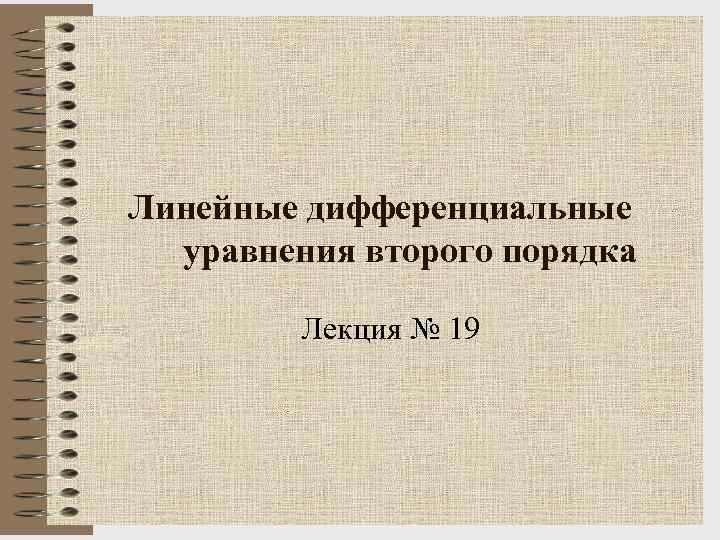 Линейные дифференциальные уравнения второго порядка Лекция № 19 1 