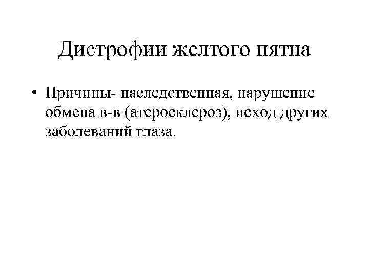 Дистрофии желтого пятна • Причины- наследственная, нарушение обмена в-в (атеросклероз), исход других заболеваний глаза.