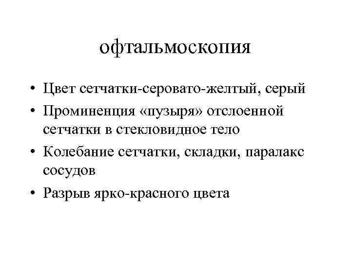 офтальмоскопия • Цвет сетчатки-серовато-желтый, серый • Проминенция «пузыря» отслоенной сетчатки в стекловидное тело •